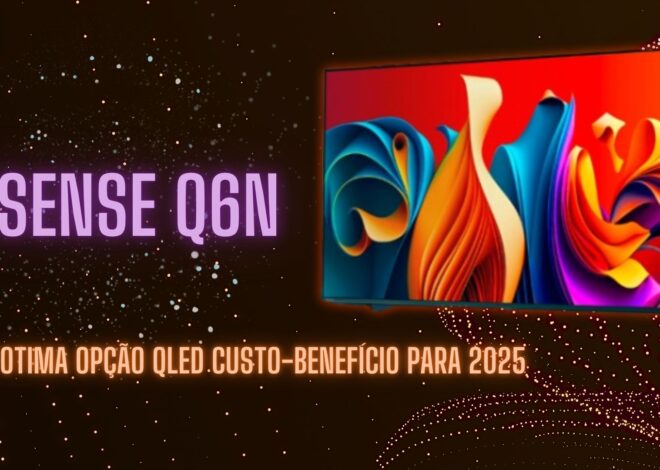Hisense Q6N: A Melhor TV QLED Custo-Benefício de 2025?