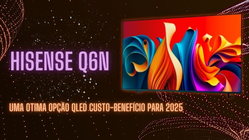 Hisense Q6N: A Melhor TV QLED Custo-Benefício de 2025?