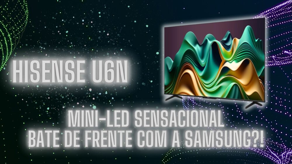 Hisense U6N: Muita qualidade e preço acessível!