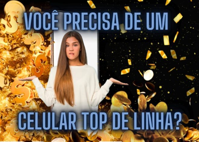 Smartphone Top de Linha vale a pena? A gente explica!