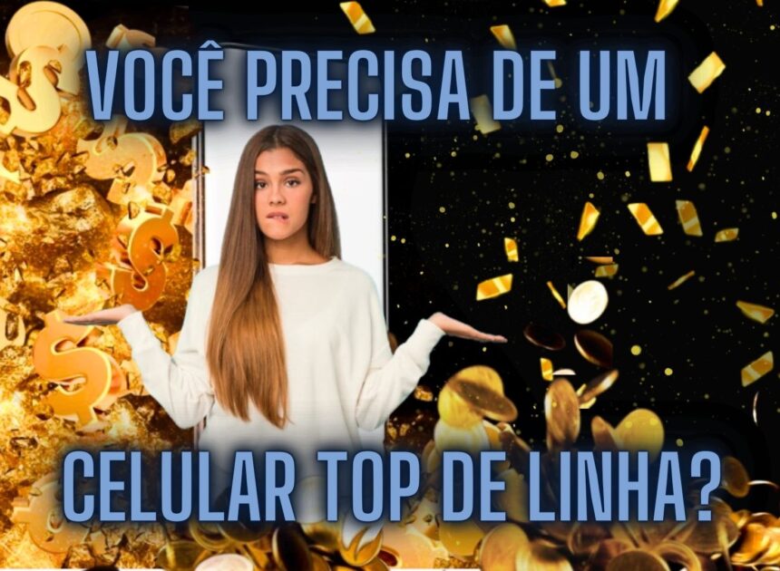 Smartphone Top de Linha vale a pena? A gente explica!